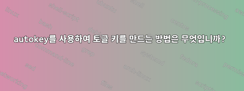 autokey를 사용하여 토글 키를 만드는 방법은 무엇입니까?