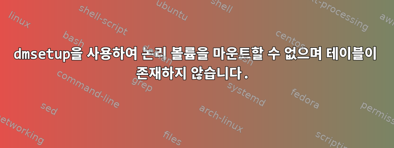 dmsetup을 사용하여 논리 볼륨을 마운트할 수 없으며 테이블이 존재하지 않습니다.