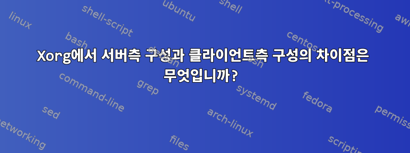 Xorg에서 서버측 구성과 클라이언트측 구성의 차이점은 무엇입니까?