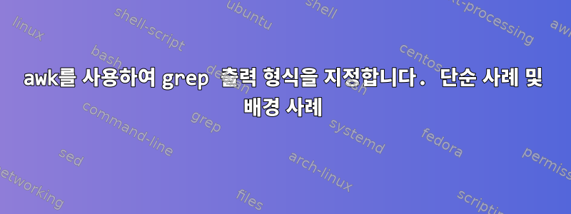 awk를 사용하여 grep 출력 형식을 지정합니다. 단순 사례 및 배경 사례