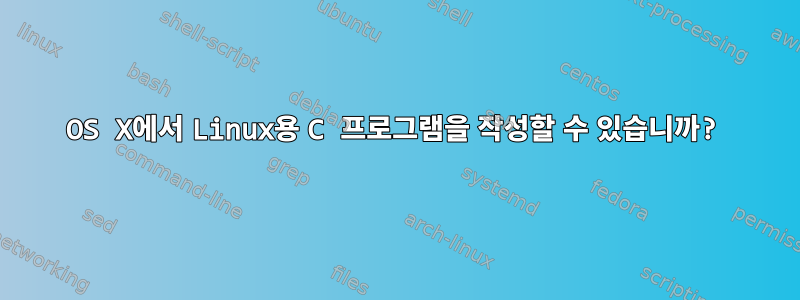 OS X에서 Linux용 C 프로그램을 작성할 수 있습니까?