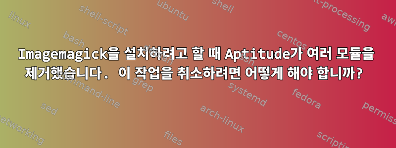 Imagemagick을 설치하려고 할 때 Aptitude가 여러 모듈을 제거했습니다. 이 작업을 취소하려면 어떻게 해야 합니까?