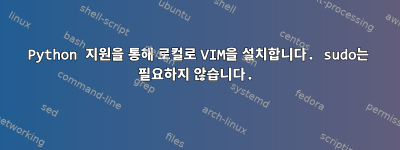 Python 지원을 통해 로컬로 VIM을 설치합니다. sudo는 필요하지 않습니다.