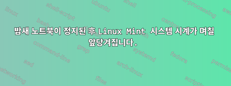 밤새 노트북이 정지된 후 Linux Mint 시스템 시계가 며칠 앞당겨집니다.