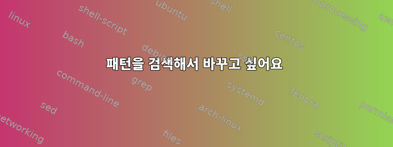 패턴을 검색해서 바꾸고 싶어요