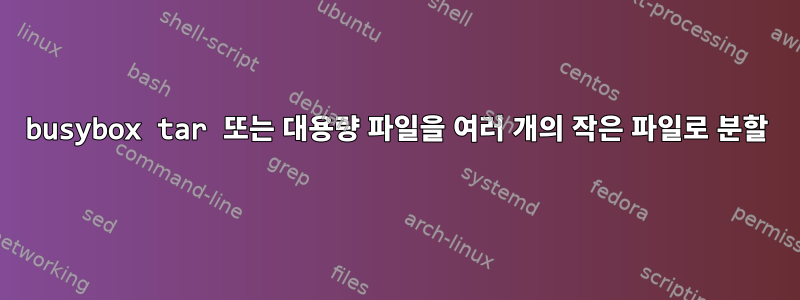 busybox tar 또는 대용량 파일을 여러 개의 작은 파일로 분할