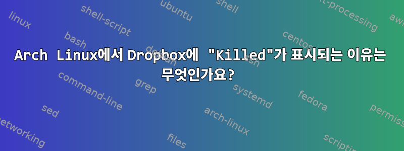 Arch Linux에서 Dropbox에 "Killed"가 표시되는 이유는 무엇인가요?