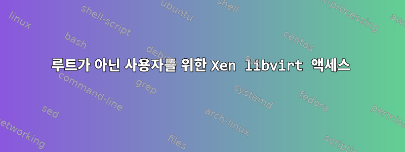 루트가 아닌 사용자를 위한 Xen libvirt 액세스