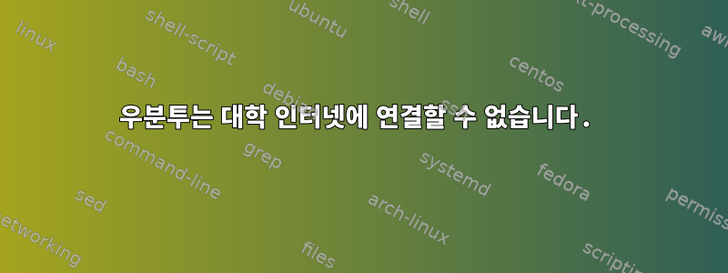 우분투는 대학 인터넷에 연결할 수 없습니다.