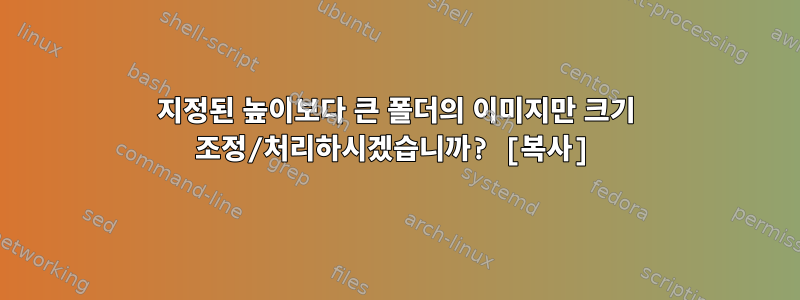 지정된 높이보다 큰 폴더의 이미지만 크기 조정/처리하시겠습니까? [복사]