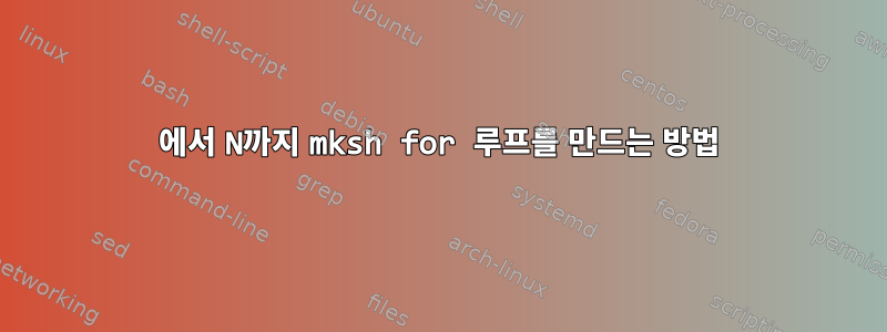 1에서 N까지 mksh for 루프를 만드는 방법