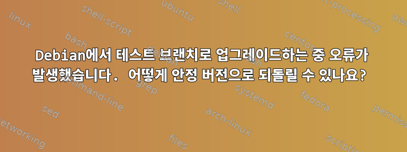 Debian에서 테스트 브랜치로 업그레이드하는 중 오류가 발생했습니다. 어떻게 안정 버전으로 되돌릴 수 있나요?