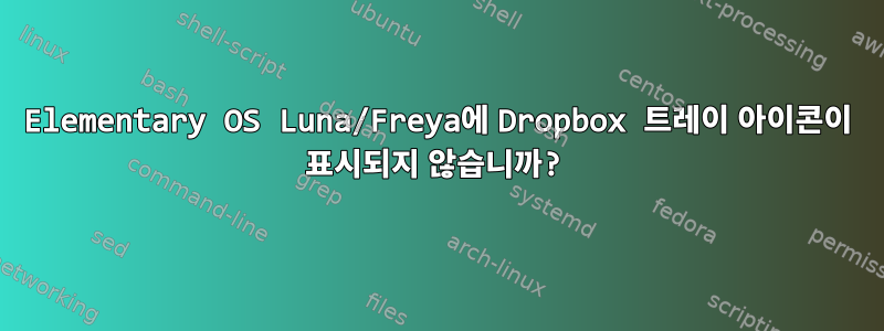 Elementary OS Luna/Freya에 Dropbox 트레이 아이콘이 표시되지 않습니까?