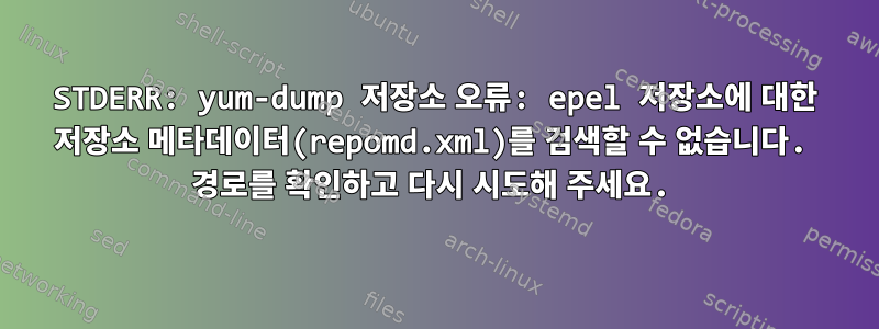 STDERR: yum-dump 저장소 오류: epel 저장소에 대한 저장소 메타데이터(repomd.xml)를 검색할 수 없습니다. 경로를 확인하고 다시 시도해 주세요.