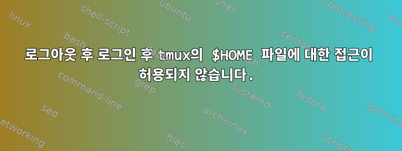 로그아웃 후 로그인 후 tmux의 $HOME 파일에 대한 접근이 허용되지 않습니다.