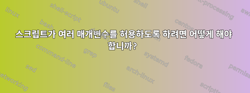 스크립트가 여러 매개변수를 허용하도록 하려면 어떻게 해야 합니까?