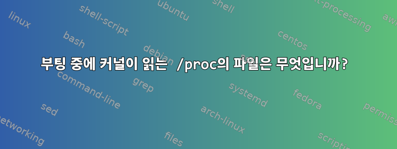 부팅 중에 커널이 읽는 /proc의 파일은 무엇입니까?