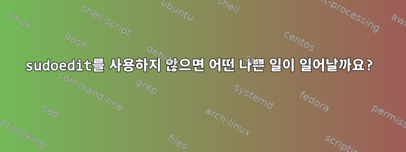 sudoedit를 사용하지 않으면 어떤 나쁜 일이 일어날까요?