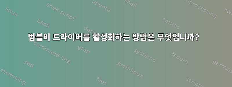 범블비 드라이버를 활성화하는 방법은 무엇입니까?