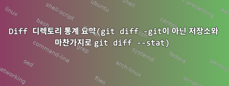 Diff 디렉토리 통계 요약(git diff -git이 아닌 저장소와 마찬가지로 git diff --stat)