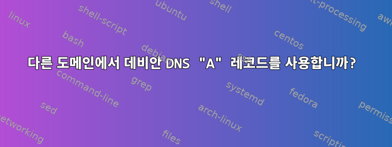 다른 도메인에서 데비안 DNS "A" 레코드를 사용합니까?