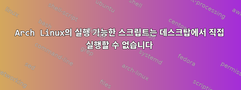 Arch Linux의 실행 가능한 스크립트는 데스크탑에서 직접 실행할 수 없습니다