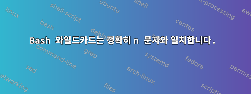 Bash 와일드카드는 정확히 n 문자와 일치합니다.