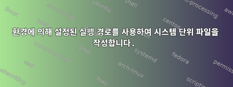 환경에 의해 설정된 실행 경로를 사용하여 시스템 단위 파일을 작성합니다.