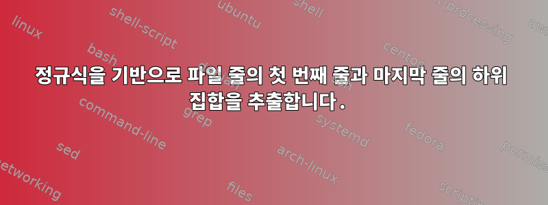 정규식을 기반으로 파일 줄의 첫 번째 줄과 마지막 줄의 하위 집합을 추출합니다.