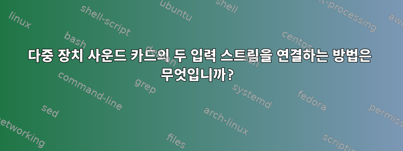 다중 장치 사운드 카드의 두 입력 스트림을 연결하는 방법은 무엇입니까?