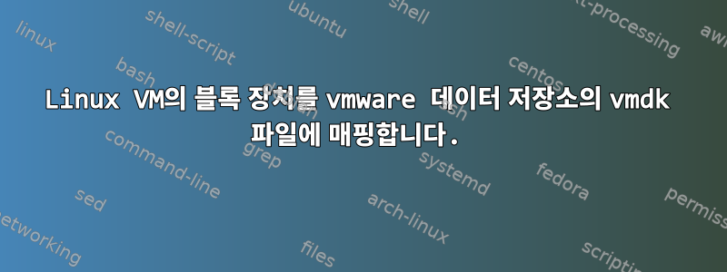 Linux VM의 블록 장치를 vmware 데이터 저장소의 vmdk 파일에 매핑합니다.