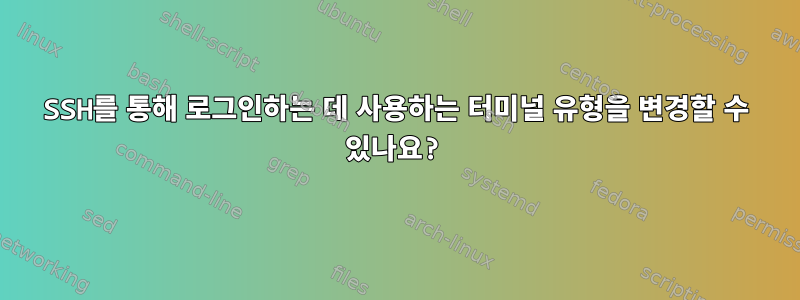 SSH를 통해 로그인하는 데 사용하는 터미널 유형을 변경할 수 있나요?