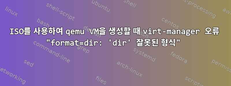 ISO를 사용하여 qemu VM을 생성할 때 virt-manager 오류 "format=dir: 'dir' 잘못된 형식"