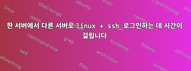 한 서버에서 다른 서버로 linux + ssh 로그인하는 데 시간이 걸립니다