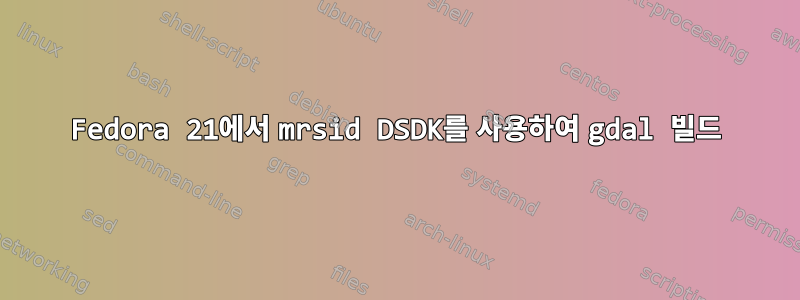 Fedora 21에서 mrsid DSDK를 사용하여 gdal 빌드