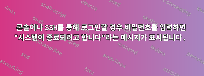 콘솔이나 SSH를 통해 로그인할 경우 비밀번호를 입력하면 "시스템이 종료되려고 합니다"라는 메시지가 표시됩니다.