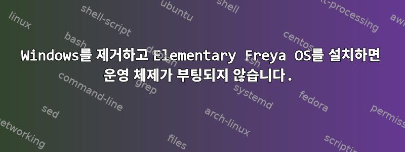 Windows를 제거하고 Elementary Freya OS를 설치하면 운영 체제가 부팅되지 않습니다.