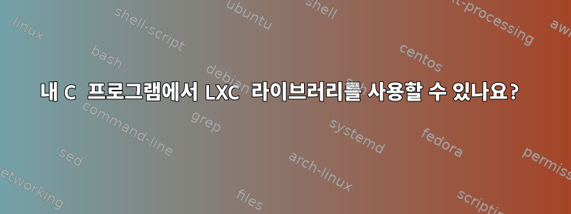 내 C 프로그램에서 LXC 라이브러리를 사용할 수 있나요?