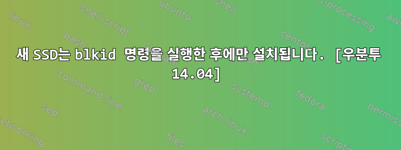 새 SSD는 blkid 명령을 실행한 후에만 설치됩니다. [우분투 14.04]