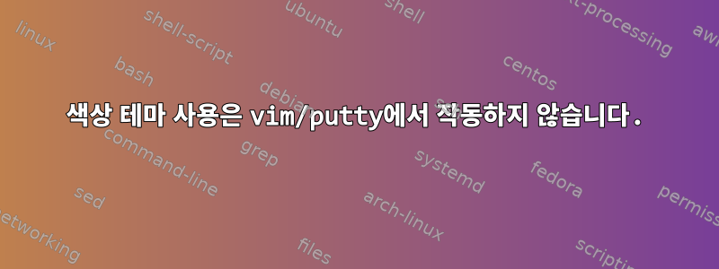 256 색상 테마 사용은 vim/putty에서 작동하지 않습니다.