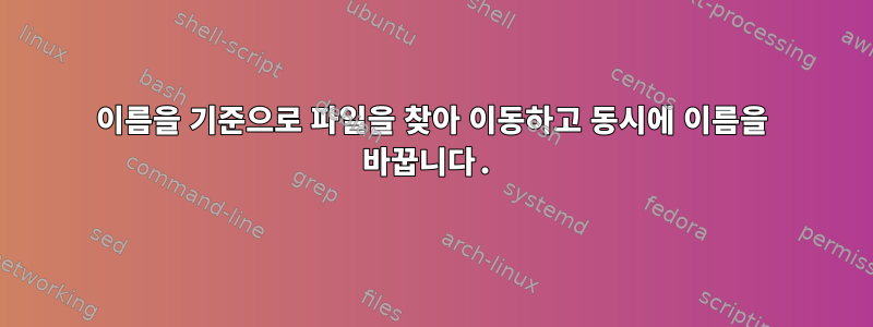 이름을 기준으로 파일을 찾아 이동하고 동시에 이름을 바꿉니다.