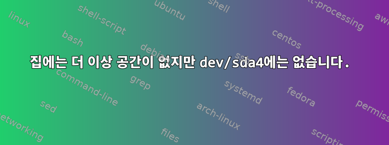 집에는 더 이상 공간이 없지만 dev/sda4에는 없습니다.