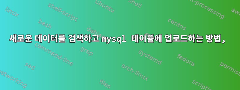 새로운 데이터를 검색하고 mysql 테이블에 업로드하는 방법,