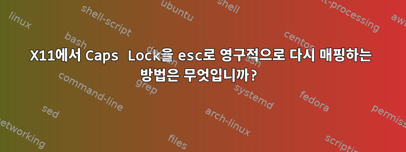 X11에서 Caps Lock을 esc로 영구적으로 다시 매핑하는 방법은 무엇입니까?