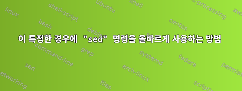 이 특정한 경우에 "sed" 명령을 올바르게 사용하는 방법