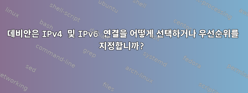 데비안은 IPv4 및 IPv6 연결을 어떻게 선택하거나 우선순위를 지정합니까?