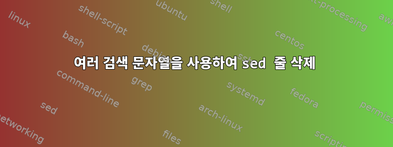 여러 검색 문자열을 사용하여 sed 줄 삭제