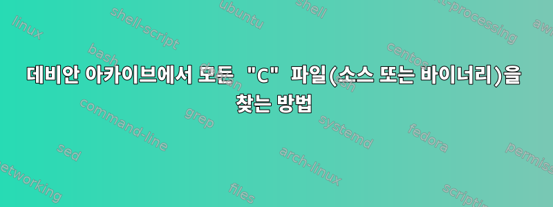 데비안 아카이브에서 모든 "C" 파일(소스 또는 바이너리)을 찾는 방법