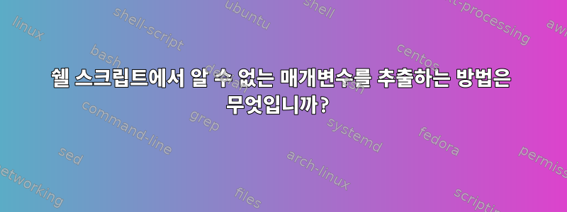 쉘 스크립트에서 알 수 없는 매개변수를 추출하는 방법은 무엇입니까?