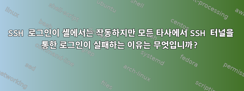 SSH 로그인이 셸에서는 작동하지만 모든 타사에서 SSH 터널을 통한 로그인이 실패하는 이유는 무엇입니까?